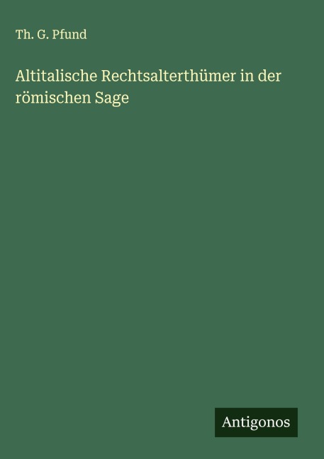 Altitalische Rechtsalterthümer in der römischen Sage - Th. G. Pfund