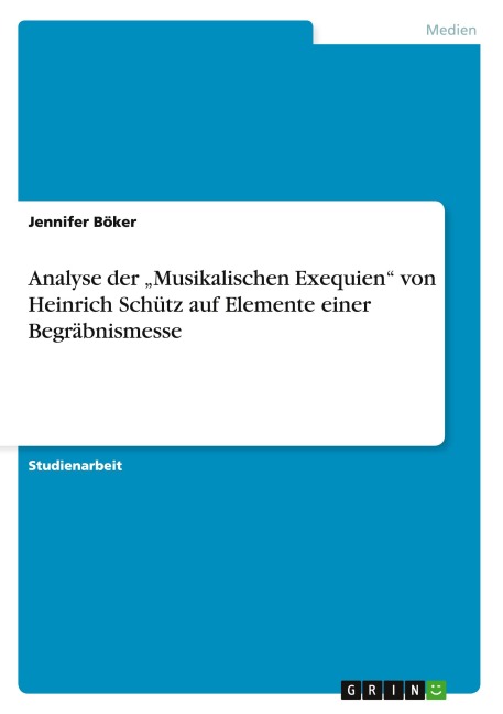 Analyse der "Musikalischen Exequien" von Heinrich Schütz auf Elemente einer Begräbnismesse - Jennifer Böker