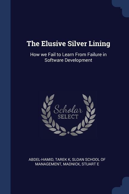 The Elusive Silver Lining: How we Fail to Learn From Failure in Software Development - Tarek K. Abdel-Hamid, Stuart E. Madnick