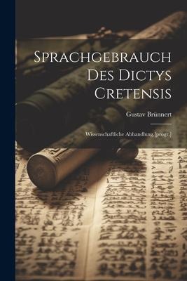 Sprachgebrauch des Dictys Cretensis: Wissenschaftliche Abhandlung.[progr.] - Gustav Brünnert