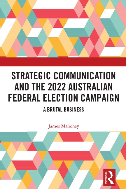 Strategic Communication and the 2022 Australian Federal Election Campaign - James Mahoney