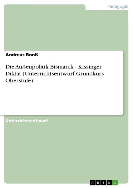 Die Außenpolitik Bismarck - Kissinger Diktat (Unterrichtsentwurf Grundkurs Oberstufe) - Andreas Bonß