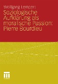 Soziologische Aufklärung als moralische Passion: Pierre Bourdieu - Wolfgang Lempert