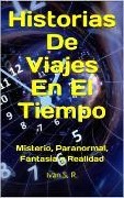 Historias De Viajes En El Tiempo: misterio, Paranormal, Fantasía y Realidad - Ing. Iván