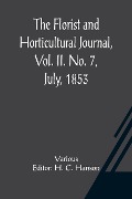 The Florist and Horticultural Journal, Vol. II. No. 7, July, 1853 A Monthly Magazine of Horticulture, Agriculture, Botany, Agricultural Chemistry, Entomology, &c. - Various