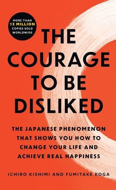 The Courage to Be Disliked - Ichiro Kishimi, Fumitake Koga