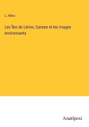 Cover-Bild zum Titel 'Les Îles de Lérins, Cannes et les rivages environnants' von 'L. Alliez'