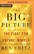 The Big Picture: The Fight for the Future of Movies - Ben Fritz