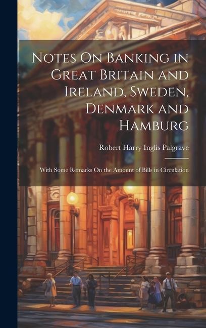 Notes On Banking in Great Britain and Ireland, Sweden, Denmark and Hamburg - Robert Harry Inglis Palgrave