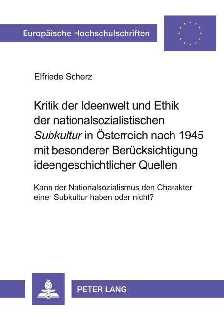 Kritik der Ideenwelt und Ethik der nationalsozialistischen 'Subkultur' in Österreich nach 1945 mit besonderer Berücksichtigung ideengeschichtlicher Quellen - Elfriede Scherz