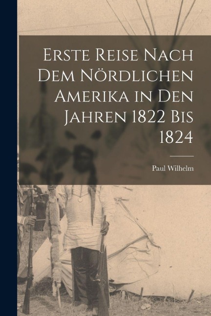 Erste Reise nach dem nördlichen Amerika in den Jahren 1822 bis 1824 - Paul Wilhelm