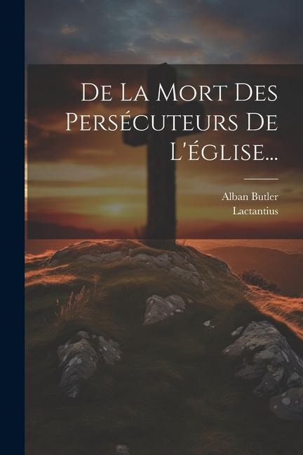 De La Mort Des Persécuteurs De L'église... - Alban Butler