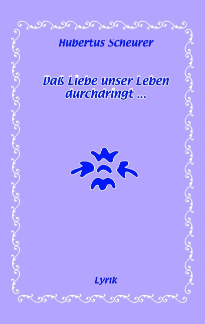 Daß Liebe unser Leben durchdringt... - Hubertus Scheurer