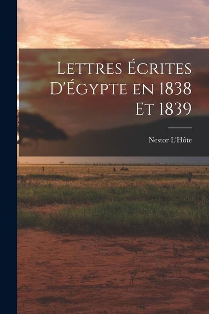 Lettres Écrites d'Égypte en 1838 et 1839 - Nestor L'Hôte