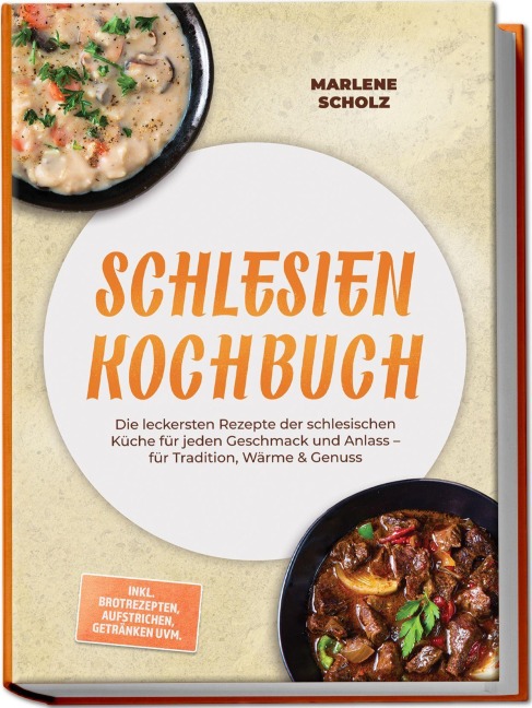 Schlesien Kochbuch: Die leckersten Rezepte der schlesischen Küche für jeden Geschmack und Anlass - für Tradition, Wärme & Genuss - inkl. Brotrezepten, Aufstrichen, Getränken uvm. - Marlene Scholz