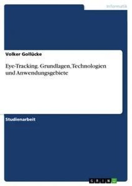 Eye-Tracking. Grundlagen, Technologien und Anwendungsgebiete - Volker Gollücke