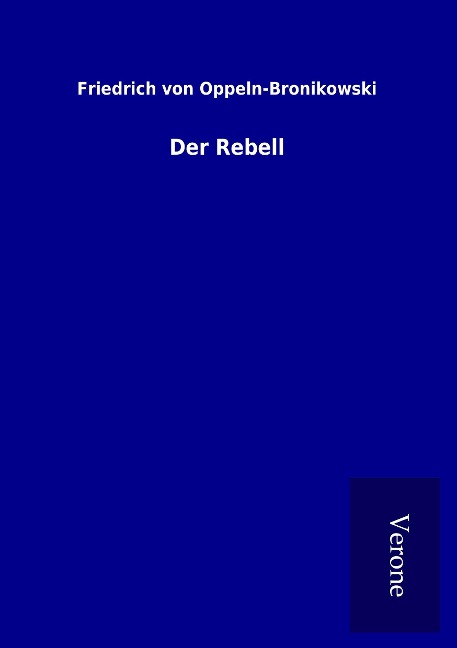 Der Rebell - Friedrich Von Oppeln-Bronikowski