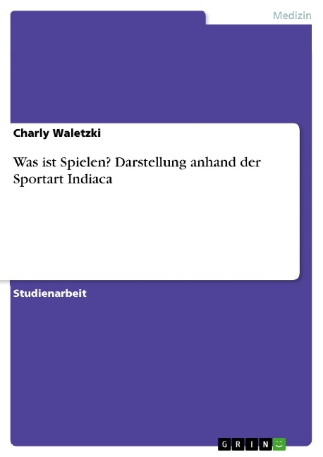 Was ist Spielen? Darstellung anhand der Sportart Indiaca - Charly Waletzki