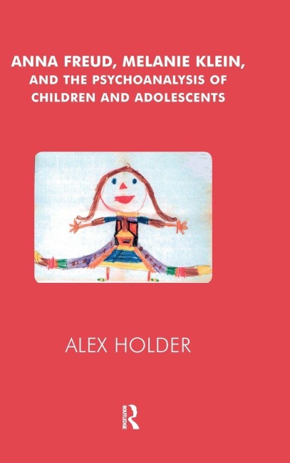 Anna Freud, Melanie Klein, and the Psychoanalysis of Children and Adolescents - Alex Holder