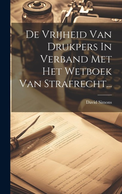 De Vrijheid Van Drukpers In Verband Met Het Wetboek Van Strafrecht... - David Simons
