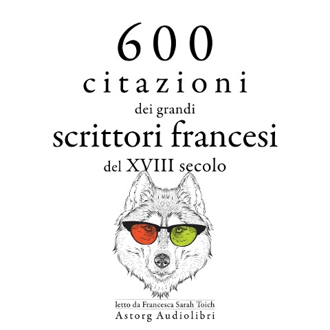 600 citazioni dei grandi scrittori francesi del XVIII secolo - Charles De Montesquieu, Alexis Caron de Beaumarchais, Jean-Jacques Rousseau, Denis Diderot, Voltaire