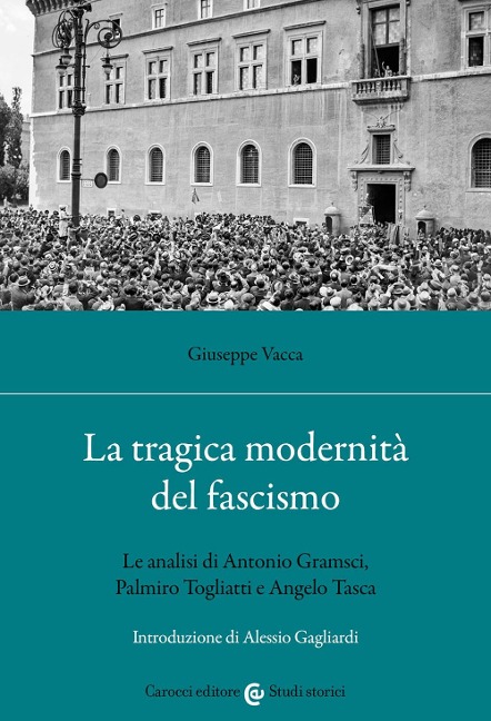 La tragica modernità del fascismo. Le analisi di Antonio Gramsci, Palmiro Togliatti e Angelo Tasca - Giuseppe Vacca