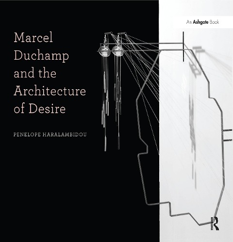 Marcel Duchamp and the Architecture of Desire - Penelope Haralambidou