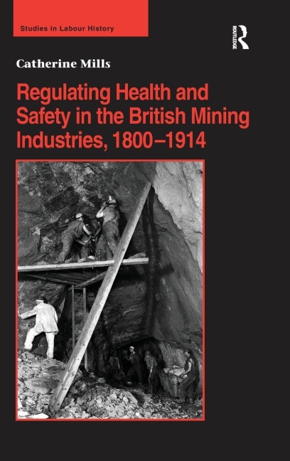 Regulating Health and Safety in the British Mining Industries, 1800-1914 - Catherine Mills