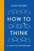 Cover-Bild zum Titel 'How To Think' von 'Alan Jacobs'