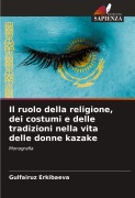 Cover-Bild zum Titel 'Il ruolo della religione, dei costumi e delle tradizioni nella vita delle donne kazake' von 'Gulfairuz Erkibaeva'