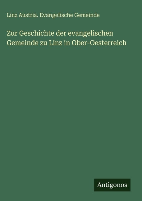 Zur Geschichte der evangelischen Gemeinde zu Linz in Ober-Oesterreich - Linz Austria. Evangelische Gemeinde