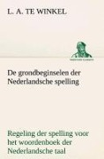 De grondbeginselen der Nederlandsche spelling Regeling der spelling voor het woordenboek der Nederlandsche taal - L. A. Te Winkel