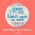 Sorry I'm Late, I Didn't Want to Come: One Introvert's Year of Saying Yes - Jessica Pan