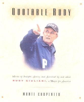Quotable Rudy: Words of Insight, Savvy, and Survival by and about Rudy Giuliani, a Mayor for America - Monte Carpenter