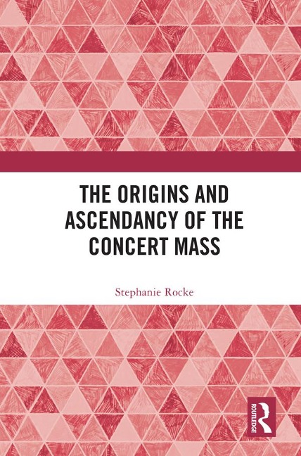 The Origins and Ascendancy of the Concert Mass - Stephanie Rocke