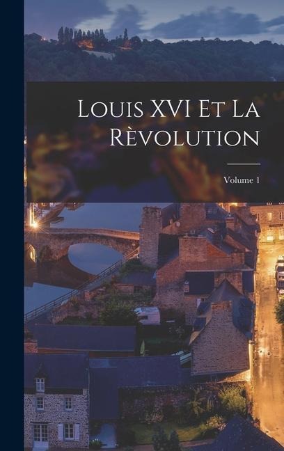 Louis XVI Et La Rèvolution; Volume 1 - Anonymous