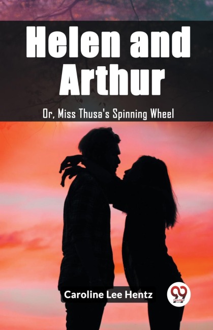 Helen and Arthur Or, Miss Thusa's Spinning Wheel - Caroline Lee Hentz