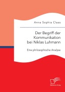 Cover-Bild zum Titel 'Der Begriff der Kommunikation bei Niklas Luhmann: Eine philosophische Analyse' von 'Anna Sophia Claas'