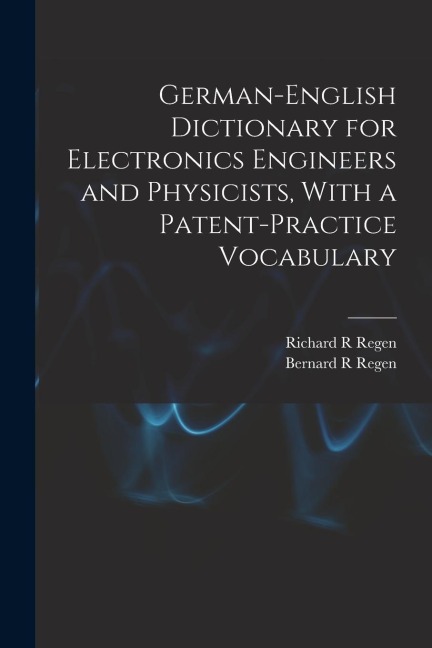 German-English Dictionary for Electronics Engineers and Physicists, With a Patent-practice Vocabulary - Richard R. Regen, Bernard R. Regen