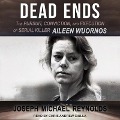 Dead Ends Lib/E: The Pursuit, Conviction, and Execution of Serial Killer Aileen Wuornos - Joseph Michael Reynolds