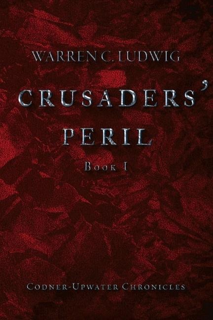Crusaders' Peril: Codner-Upwater Chronicles Book I Volume 1 - Warren C. Ludwig