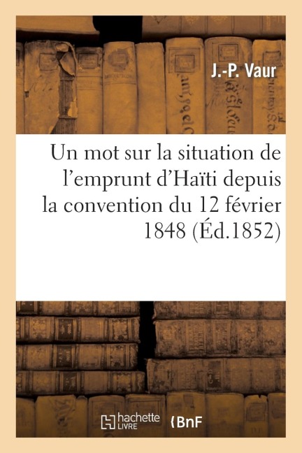 Un Mot Sur La Situation de l'Emprunt d'Haïti Depuis La Convention Du 12 Février 1848 - J. -P Vaur