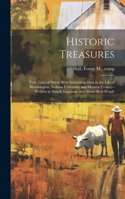 Historic Treasures; True Tales of Deeds With Interesting Data in the Life of Bloomington, Indiana University and Monroe County--written in Simple Lang - 