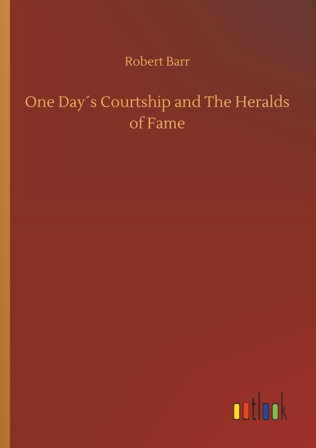 One Day¿s Courtship and The Heralds of Fame - Robert Barr