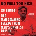 No Wall Too High Lib/E: One Man's Daring Escape from Mao's Darkest Prison - Xu Hongci, Erling Hoh