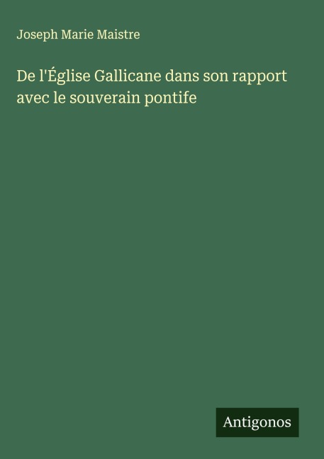 De l'Église Gallicane dans son rapport avec le souverain pontife - Joseph Marie Maistre