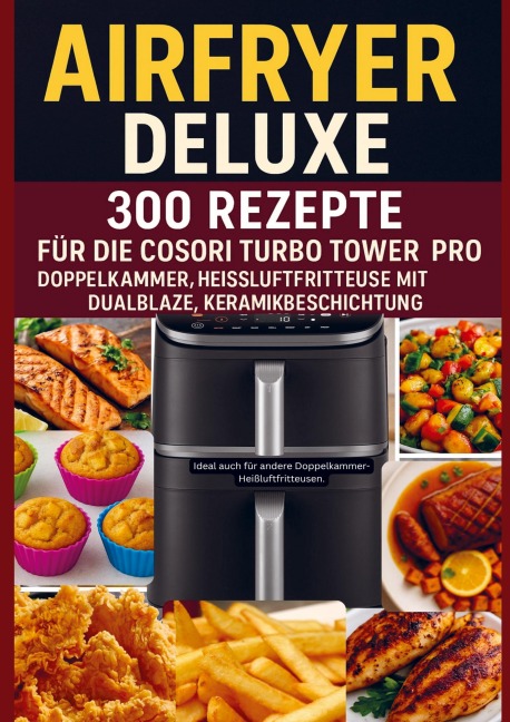 Airfryer Deluxe: 300 Rezepte für die COSORI Turbo Tower Pro - Doppelkammmer-Heißluftfritteuse mit DualBlaze, Keramikbeschichtung - Frida Kochlust
