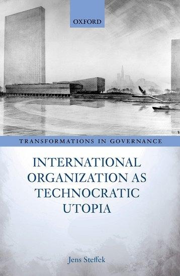 International Organization as Technocratic Utopia - Jens Steffek