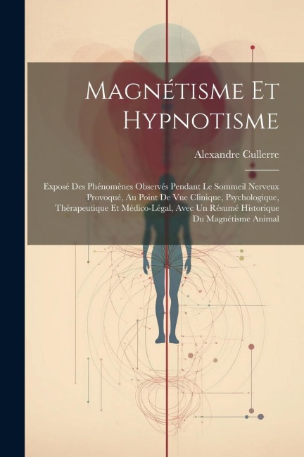 Magnétisme Et Hypnotisme: Exposé Des Phénomènes Observés Pendant Le Sommeil Nerveux Provoqué, Au Point De Vue Clinique, Psychologique, Thérapeut - Alexandre Cullerre