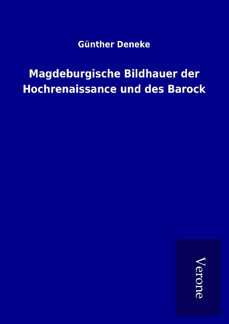 Magdeburgische Bildhauer der Hochrenaissance und des Barock - Günther Deneke